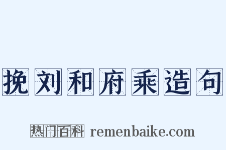挽刘和府乘造句是什么意思的图片
